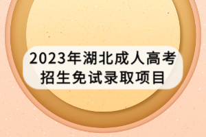 2023年湖北成人高考招生免試錄取項(xiàng)目 2023年湖北成人高考招生免試錄取項(xiàng)目