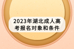 2023年湖北成人高考報(bào)名對(duì)象和條件 2023年湖北成人高考報(bào)名對(duì)象和條件