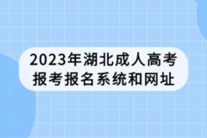 2023年湖北成人高考報考報名系統(tǒng)和網(wǎng)址 2023年湖北成人高考報考報名系統(tǒng)和網(wǎng)址