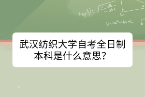 武漢紡織大學自考全日制本科是什么意思? 武漢紡織大學自考全日制本科是什么意思?