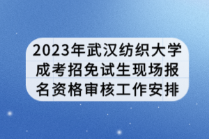 2023年武漢紡織大學(xué)成考招免試生現(xiàn)場報(bào)名資格審核工作安排 2023年武漢紡織大學(xué)成考招免試生現(xiàn)場報(bào)名資格審核工作安排