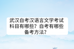 武漢自考漢語言文學(xué)考試科目有哪些?自考有哪些備考方法? 武漢自考漢語言文學(xué)考試科目有哪些?自考有哪些備考方法?