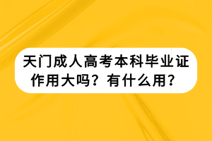 天門成人高考本科畢業(yè)證作用大嗎?有什么用? 天門成人高考本科畢業(yè)證作用大嗎?有什么用?