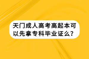 天門成人高考高起本可以先拿專科畢業(yè)證么? 天門成人高考高起本可以先拿專科畢業(yè)證么?