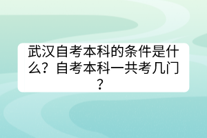 武漢自考本科的條件是什么?自考本科一共考幾門? 武漢自考本科的條件是什么?自考本科一共考幾門?
