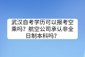 武漢自考學(xué)歷可以報(bào)考空乘嗎?航空公司承認(rèn)非全日制本科嗎? 武漢自考學(xué)歷可以報(bào)考空乘嗎?航空公司承認(rèn)非全日制本科嗎?