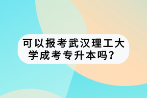 可以報(bào)考武漢理工大學(xué)成考專升本嗎? 可以報(bào)考武漢理工大學(xué)成考專升本嗎?