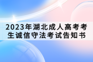 2023年湖北成人高考考生誠信守法考試告知書 2023年湖北成人高考考生誠信守法考試告知書