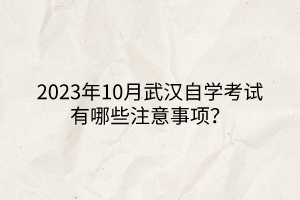 2023年10月武漢自學(xué)考試有哪些注意事項? 2023年10月武漢自學(xué)考試有哪些注意事項?