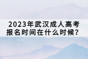 2023年武漢成人高考報(bào)名時(shí)間在什么時(shí)候? 2023年武漢成人高考報(bào)名時(shí)間在什么時(shí)候?