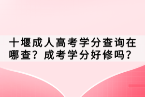 十堰成人高考學(xué)分查詢(xún)?cè)谀牟椋砍煽紝W(xué)分好修嗎? 十堰成人高考學(xué)分查詢(xún)?cè)谀牟椋砍煽紝W(xué)分好修嗎?
