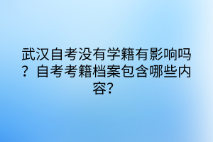 武漢自考沒有學(xué)籍有影響嗎?自考考籍檔案包含哪些內(nèi)容? 武漢自考沒有學(xué)籍有影響嗎?自考考籍檔案包含哪些內(nèi)容?