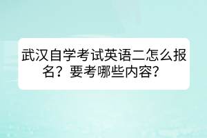 武漢自學考試英語二怎么報名?要考哪些內(nèi)容? 武漢自學考試英語二怎么報名?要考哪些內(nèi)容?
