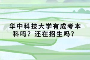 華中科技大學(xué)有成考本科嗎？還在招生嗎？