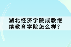 湖北經(jīng)濟(jì)學(xué)院成教繼續(xù)教育學(xué)院怎么樣? 湖北經(jīng)濟(jì)學(xué)院成教繼續(xù)教育學(xué)院怎么樣?