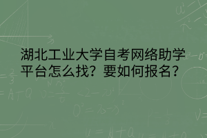 湖北工業(yè)大學(xué)自考網(wǎng)絡(luò)助學(xué)平臺怎么找?要如何報名? 湖北工業(yè)大學(xué)自考網(wǎng)絡(luò)助學(xué)平臺怎么找?要如何報名?