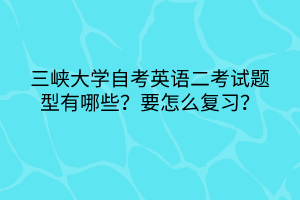 三峽大學自考英語二考試題型有哪些？要怎么復習？
