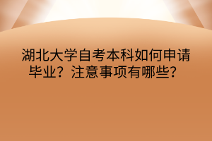 湖北大學(xué)自考本科如何申請畢業(yè)？注意事項(xiàng)有哪些？