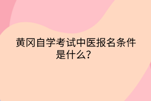 黃岡自學(xué)考試中醫(yī)報(bào)名條件是什么？