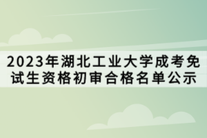 2023年湖北工業(yè)大學(xué)成考免試生資格初審合格名單公示 2023年湖北工業(yè)大學(xué)成考免試生資格初審合格名單公示