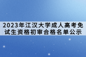 2023年江漢大學(xué)成人高考免試生資格初審合格名單公示 2023年江漢大學(xué)成人高考免試生資格初審合格名單公示