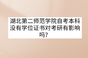 湖北第二師范學(xué)院自考本科沒(méi)有學(xué)位證書(shū)對(duì)考研有影響嗎? 湖北第二師范學(xué)院自考本科沒(méi)有學(xué)位證書(shū)對(duì)考研有影響嗎?