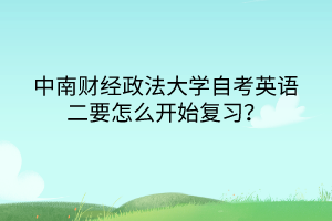 中南財(cái)經(jīng)政法大學(xué)自考英語(yǔ)二要怎么開(kāi)始復(fù)習(xí)? 中南財(cái)經(jīng)政法大學(xué)自考英語(yǔ)二要怎么開(kāi)始復(fù)習(xí)?