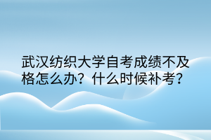 武漢紡織大學自考成績不及格怎么辦?什么時候補考? 武漢紡織大學自考成績不及格怎么辦?什么時候補考?