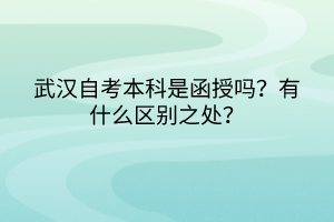 武漢自考本科是函授嗎?有什么區(qū)別之處? 武漢自考本科是函授嗎?有什么區(qū)別之處?