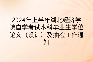 2024年上半年湖北經濟學院自學考試本科畢業(yè)生學位論文（設計）及抽檢工作通知