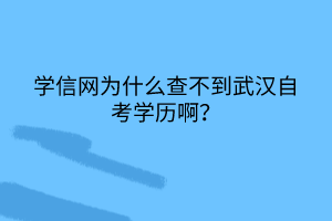 學(xué)信網(wǎng)為什么查不到武漢自考學(xué)歷啊? 學(xué)信網(wǎng)為什么查不到武漢自考學(xué)歷啊?