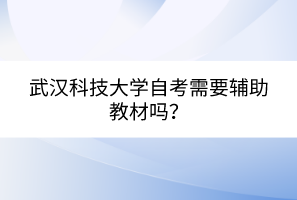武漢科技大學(xué)自考需要輔助教材嗎? 武漢科技大學(xué)自考需要輔助教材嗎?