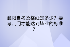 襄陽自考及格線是多少?要考幾門才能達(dá)到畢業(yè)的標(biāo)準(zhǔn)? 襄陽自考及格線是多少?要考幾門才能達(dá)到畢業(yè)的標(biāo)準(zhǔn)?
