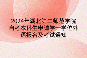 2024年湖北第二師范學(xué)院自考本科生申請(qǐng)學(xué)士學(xué)位外語報(bào)名及考試通知 2024年湖北第二師范學(xué)院自考本科生申請(qǐng)學(xué)士學(xué)位外語報(bào)名及考試通知