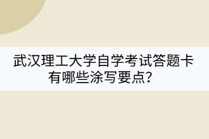 武漢理工大學(xué)自學(xué)考試答題卡有哪些涂寫要點(diǎn)？