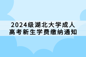 2024級(jí)湖北大學(xué)成人高考新生學(xué)費(fèi)繳納通知 2024級(jí)湖北大學(xué)成人高考新生學(xué)費(fèi)繳納通知