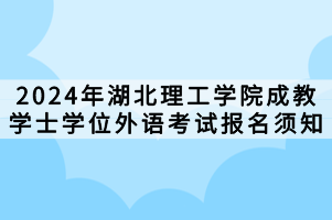 2024年湖北理工學(xué)院成教學(xué)士學(xué)位外語(yǔ)考試報(bào)名須知 2024年湖北理工學(xué)院成教學(xué)士學(xué)位外語(yǔ)考試報(bào)名須知