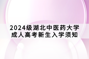 2024級(jí)湖北中醫(yī)藥大學(xué)成人高考新生入學(xué)須知 2024級(jí)湖北中醫(yī)藥大學(xué)成人高考新生入學(xué)須知