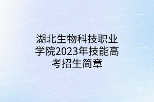 湖北生物科技職業(yè)學(xué)院2023年技能高考招生簡(jiǎn)章