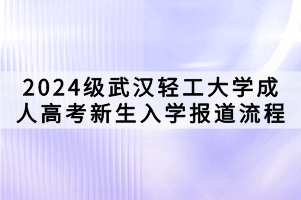 2024級(jí)武漢輕工大學(xué)成人高考新生入學(xué)報(bào)道流程 2024級(jí)武漢輕工大學(xué)成人高考新生入學(xué)報(bào)道流程