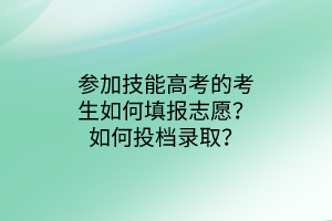 參加技能高考的考生如何填報(bào)志愿?如何投檔錄取? 參加技能高考的考生如何填報(bào)志愿?如何投檔錄取?