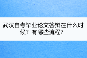 武漢自考畢業(yè)論文答辯在什么時候？有哪些流程？