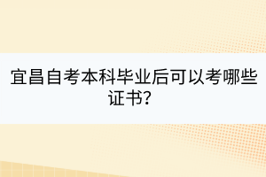 宜昌自考本科畢業(yè)后可以考哪些證書? 宜昌自考本科畢業(yè)后可以考哪些證書?