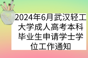 2024年6月武漢輕工大學成人高考本科畢業(yè)生申請學士學位工作通知 2024年6月武漢輕工大學成人高考本科畢業(yè)生申請學士學位工作通知