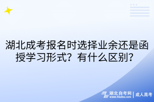 湖北成考報(bào)名時(shí)選擇業(yè)余還是函授學(xué)習(xí)形式