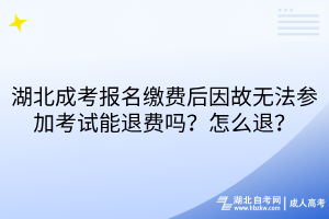 湖北成考報名繳費后因故無法參加考試能退費嗎 湖北成考報名繳費后因故無法參加考試能退費嗎