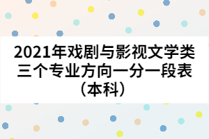2021年戲劇與影視文學類三個專業(yè)方向一分一段表（本科） 