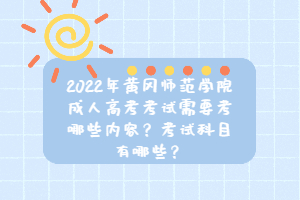 2022年黃岡師范學(xué)院成人高考考試需要考哪些內(nèi)容?考試科目有哪些?