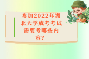 參加2022年湖北大學(xué)成考考試需要考哪些內(nèi)容?