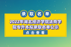 2022年湖北經(jīng)濟學(xué)院法商學(xué)院專升本擬錄取名單公示